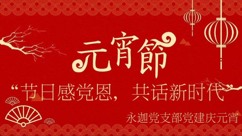 “节日感党恩，共话新时代”-永迦党支部党建庆元宵